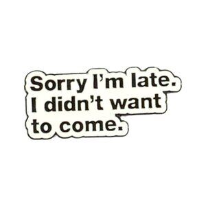 Sorry I'm Late I Didn't Want To Come White Black Enamel Pin Funny Brooch